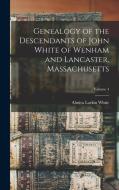 Genealogy of the Descendants of John White of Wenham and Lancaster, Massachusetts; Volume 4 di Almira Larkin White edito da LEGARE STREET PR