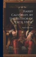 Harry Calverley, by the Author of 'cecil Hyde' di Martin Archer Shee edito da LEGARE STREET PR