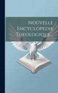 Nouvelle Encyclopedie Theologique... di Anonymous edito da LEGARE STREET PR