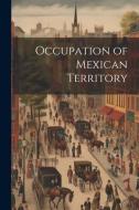 Occupation of Mexican Territory di Anonymous edito da LEGARE STREET PR