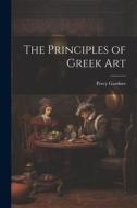 The Principles of Greek Art di Percy Gardner edito da LEGARE STREET PR