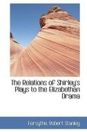The Relations Of Shirley's Plays To The Elizabethan Drama di Forsythe Robert Stanley edito da Bibliolife
