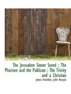 The Jerusalem Sinner Saved; The Pharisee And The Publican; The Trinity And A Christian di James Hamilton, John Bunyan edito da Bibliolife