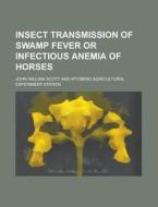 Insect Transmission of Swamp Fever or Infectious Anemia of Horses di John William Scott edito da Rarebooksclub.com