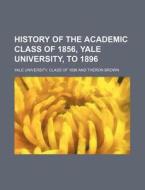 History of the Academic Class of 1856, Yale University, to 1896 di Yale University Class Of edito da Rarebooksclub.com