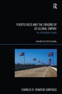Puerto Rico and the Origins of U.S. Global Empire di Charles R. (University of Connecticut Venator-Santiago edito da Taylor & Francis Ltd