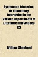 Systematic Education, Or, Elementary Ins di William Shepherd edito da General Books