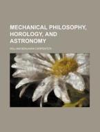 Mechanical Philosophy, Horology, and Astronomy di William Benjamin Carpenter edito da Rarebooksclub.com