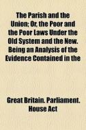 The Parish And The Union; Or, The Poor A di Great Britain Parliament House Act edito da General Books