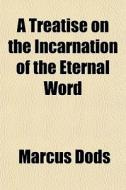 A Treatise On The Incarnation Of The Ete di Marcus Dods edito da General Books