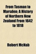 From Tasman To Marsden; A History Of Northern New Zealand From 1642 To 1818 di Robert Mcnab edito da General Books Llc