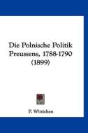 Die Polnische Politik Preussens, 1788-1790 (1899) di P. Wittichen edito da Kessinger Publishing