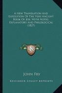A New Translation and Exposition of the Very Ancient Book of Job; With Notes, Explanatory and Philological (1827) di John Fry edito da Kessinger Publishing