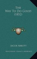 The Way to Do Good (1852) di Jacob Abbott edito da Kessinger Publishing