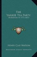 The Yankee Tea Party: Or Boston in 1773 (1851) di Henry Clay Watson edito da Kessinger Publishing
