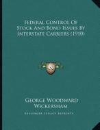 Federal Control of Stock and Bond Issues by Interstate Carriers (1910) di George Woodward Wickersham edito da Kessinger Publishing