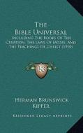 The Bible Universal: Including the Books of the Creation, the Laws of Moses, and the Teachings of Christ (1910) di Herman Brunswick Kipper edito da Kessinger Publishing