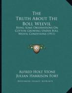 The Truth about the Boll Weevil: Being Some Observations on Cotton Growing Under Boll Weevil Conditions (1911) di Alfred Holt Stone, Julian Harrison Fort edito da Kessinger Publishing