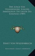Der Junge Von Hennersdorf; Jungfer Immergrun; Die Lieder Des Euripides (1909) di Ernst Von Wildenbruch edito da Kessinger Publishing