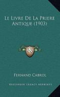 Le Livre de La Priere Antique (1903) di Fernand Cabrol edito da Kessinger Publishing