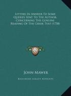 Letters in Answer to Some Queries Sent to the Author, Concerning the Genuine Reading of the Greek Text (1758) di John Mawer edito da Kessinger Publishing