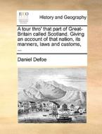 A Tour Thro' That Part Of Great-britain Called Scotland. Giving An Account Of That Nation, Its Manners, Laws And Customs, ... di Daniel Defoe edito da Gale Ecco, Print Editions