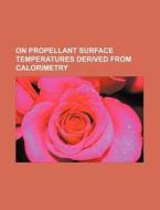 On Propellant Surface Temperatures Derived From Calorimetry di U. S. Government, Anonymous edito da General Books Llc