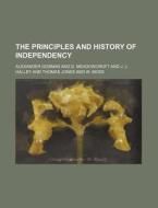 The Principles And History Of Independency di Alexander Gosman edito da General Books Llc