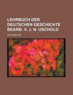 Lehrbuch Der Deutschen Geschichte Bearb. V. J. N. Uschold di Jos Milbiller edito da General Books Llc
