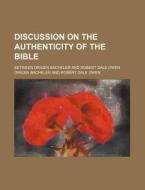 Discussion On The Authenticity Of The Bible; Between Origen Bacheler And Robert Dale Owen di Origen Bacheler edito da General Books Llc