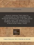 Nosce Teipsum This Oracle Expounded In Two Elegies 1. Of Humane Knowledge. 2. Of The Soule Of Man, And The Immortalitie Thereof. Hymnes Of Astraea In  di John Davies edito da Eebo Editions, Proquest