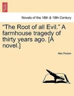 "The Root of all Evil." A farmhouse tragedy of thirty years ago. [A novel.] di Alec Fearon edito da British Library, Historical Print Editions