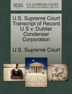 U.s. Supreme Court Transcript Of Record U S V. Dublier Condenser Corporation edito da Gale, U.s. Supreme Court Records