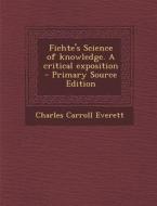 Fichte's Science of Knowledge. a Critical Exposition di Charles Carroll Everett edito da Nabu Press