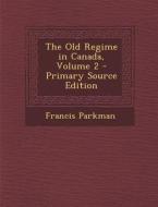 The Old Regime in Canada, Volume 2 di Francis Parkman edito da Nabu Press