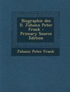 Biographie Des D. Johann Peter Frank - Primary Source Edition di Johann Peter Frank edito da Nabu Press