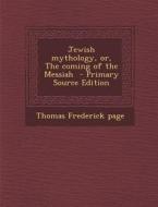 Jewish Mythology, Or, the Coming of the Messiah - Primary Source Edition di Thomas Frederick Page edito da Nabu Press