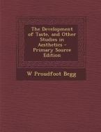 The Development of Taste, and Other Studies in Aesthetics - Primary Source Edition di W. Proudfoot Begg edito da Nabu Press