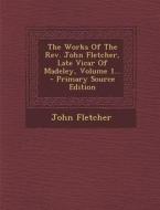 The Works of the REV. John Fletcher, Late Vicar of Madeley, Volume 1... di John Fletcher edito da Nabu Press