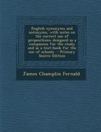 English Synonyms and Antonyms, with Notes on the Correct Use of Prepositions; Designed as a Companion for the Study and as a Text-Book for the Use of di James Champlin Fernald edito da Nabu Press