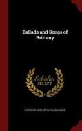 Ballads And Songs Of Brittany di Theodore Hersart La Villemarque edito da Andesite Press
