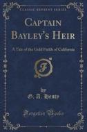 Captain Bayley's Heir di G a Henty edito da Forgotten Books