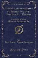 Le Prix D'encouragement Du Premier Age, Ou Le Precepte Et L'exemple di Jean-Baptiste-Joseph Champagnac edito da Forgotten Books