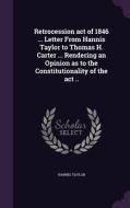 Retrocession Act Of 1846 ... Letter From Hannis Taylor To Thomas H. Carter ... Rendering An Opinion As To The Constitutionality Of The Act .. di Hannis Taylor edito da Palala Press