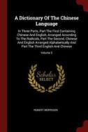 A Dictionary of the Chinese Language: In Three Parts, Part the First Containing Chinese and English, Arranged According  di Robert Morrison edito da CHIZINE PUBN