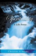Spirituality: A Life Force di Christine A. Adams edito da Hanley-Adams Publishing