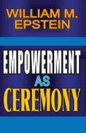 Empowerment as Ceremony di William M. Epstein edito da Taylor & Francis Inc