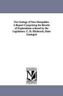 The Geology of New Hampshire. a Report Comprising the Results of Explorations Ordered by the Legislature. C. H. Hitchcoc di New Hampshire Geological Survey edito da UNIV OF MICHIGAN PR