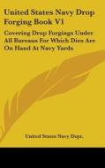 United States Navy Drop Forging Book V1: Covering Drop Forgings Under All Bureaus for Which Dies Are on Hand at Navy Yards: Issue of 1919 (1919) di United States Navy Department, United States Navy Dept edito da Kessinger Publishing