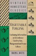 Vegetable Forcing - Containing Information on Greenhouse Construction, Management and Frame Culture di Ralph L. Watts edito da Read Books